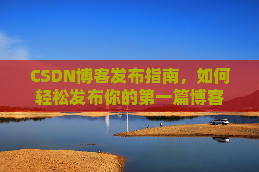 CSDN博客发布指南，如何轻松发布你的第一篇博客